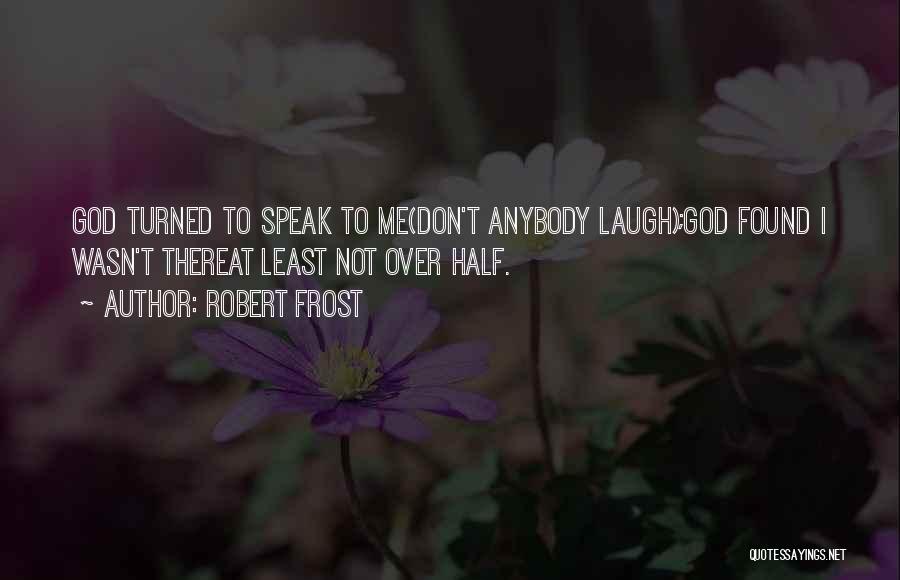Robert Frost Quotes: God Turned To Speak To Me(don't Anybody Laugh);god Found I Wasn't Thereat Least Not Over Half.
