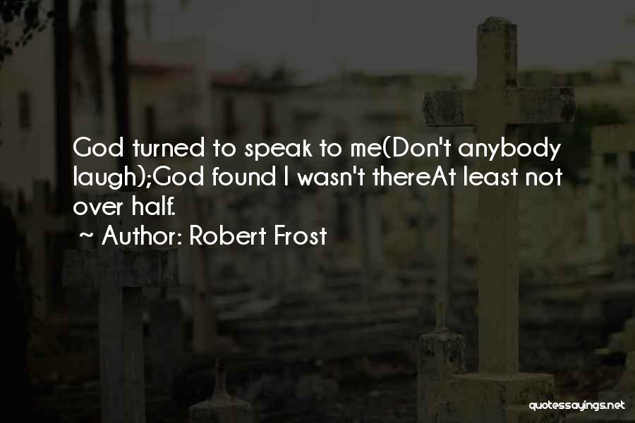 Robert Frost Quotes: God Turned To Speak To Me(don't Anybody Laugh);god Found I Wasn't Thereat Least Not Over Half.