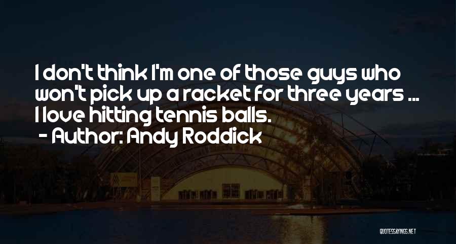 Andy Roddick Quotes: I Don't Think I'm One Of Those Guys Who Won't Pick Up A Racket For Three Years ... I Love