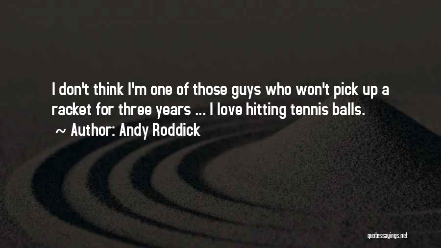 Andy Roddick Quotes: I Don't Think I'm One Of Those Guys Who Won't Pick Up A Racket For Three Years ... I Love