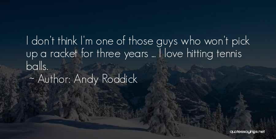 Andy Roddick Quotes: I Don't Think I'm One Of Those Guys Who Won't Pick Up A Racket For Three Years ... I Love