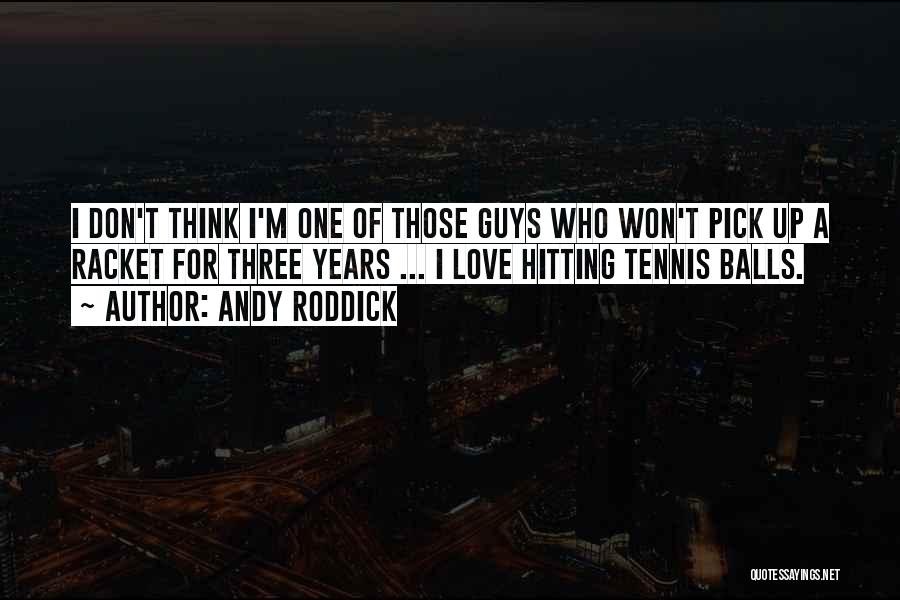 Andy Roddick Quotes: I Don't Think I'm One Of Those Guys Who Won't Pick Up A Racket For Three Years ... I Love