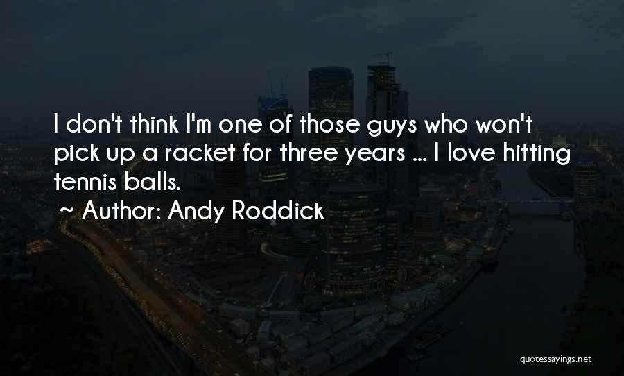 Andy Roddick Quotes: I Don't Think I'm One Of Those Guys Who Won't Pick Up A Racket For Three Years ... I Love