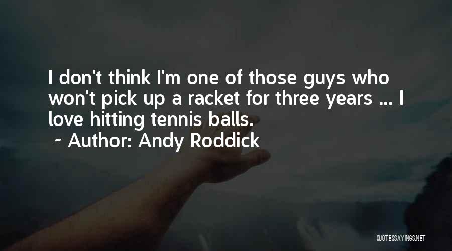 Andy Roddick Quotes: I Don't Think I'm One Of Those Guys Who Won't Pick Up A Racket For Three Years ... I Love