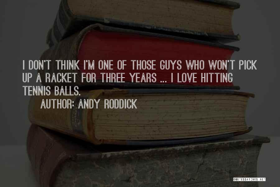 Andy Roddick Quotes: I Don't Think I'm One Of Those Guys Who Won't Pick Up A Racket For Three Years ... I Love