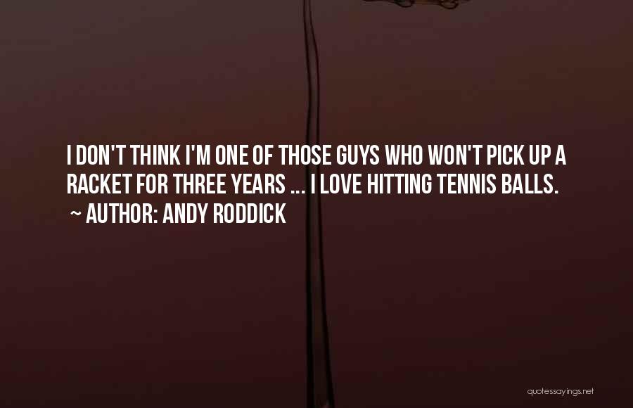 Andy Roddick Quotes: I Don't Think I'm One Of Those Guys Who Won't Pick Up A Racket For Three Years ... I Love