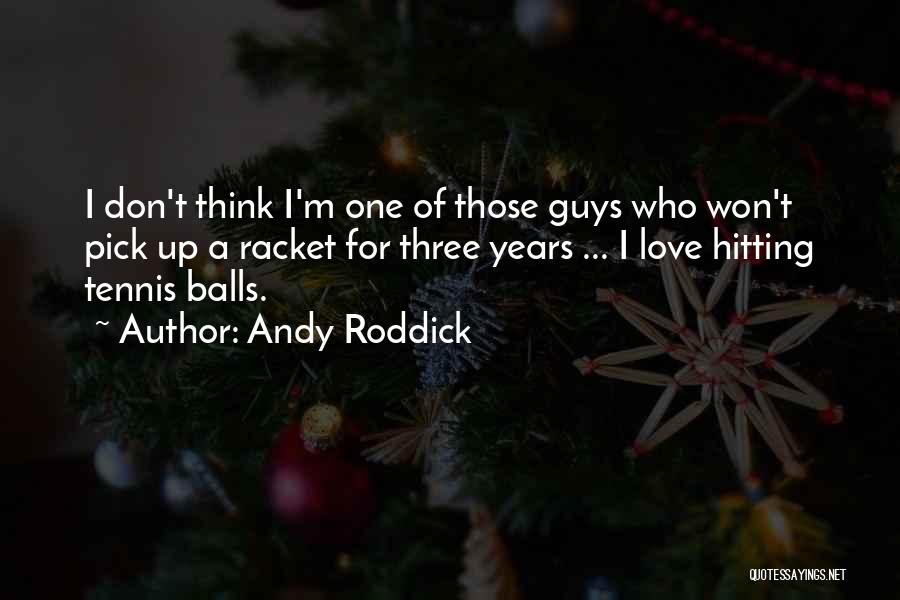 Andy Roddick Quotes: I Don't Think I'm One Of Those Guys Who Won't Pick Up A Racket For Three Years ... I Love