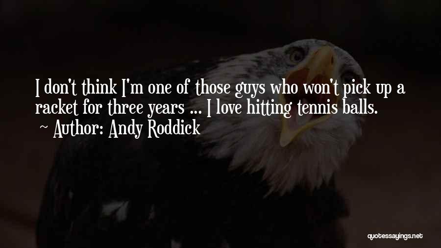 Andy Roddick Quotes: I Don't Think I'm One Of Those Guys Who Won't Pick Up A Racket For Three Years ... I Love