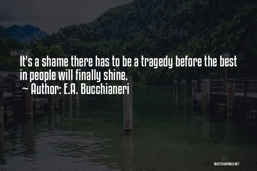 E.A. Bucchianeri Quotes: It's A Shame There Has To Be A Tragedy Before The Best In People Will Finally Shine.