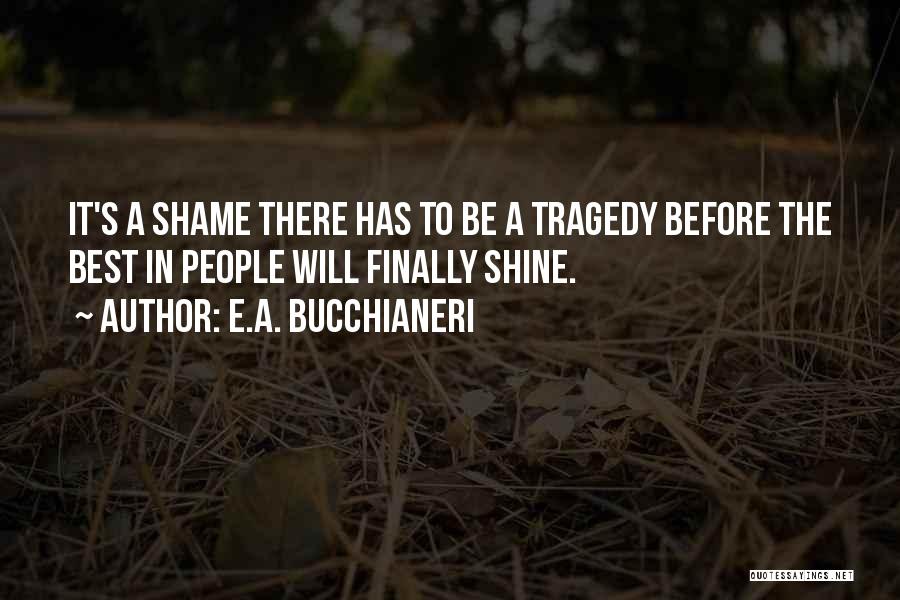 E.A. Bucchianeri Quotes: It's A Shame There Has To Be A Tragedy Before The Best In People Will Finally Shine.