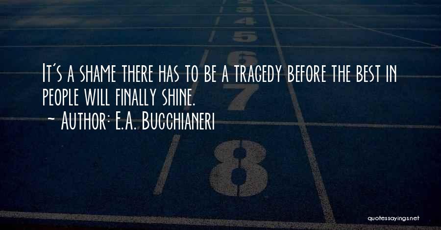 E.A. Bucchianeri Quotes: It's A Shame There Has To Be A Tragedy Before The Best In People Will Finally Shine.