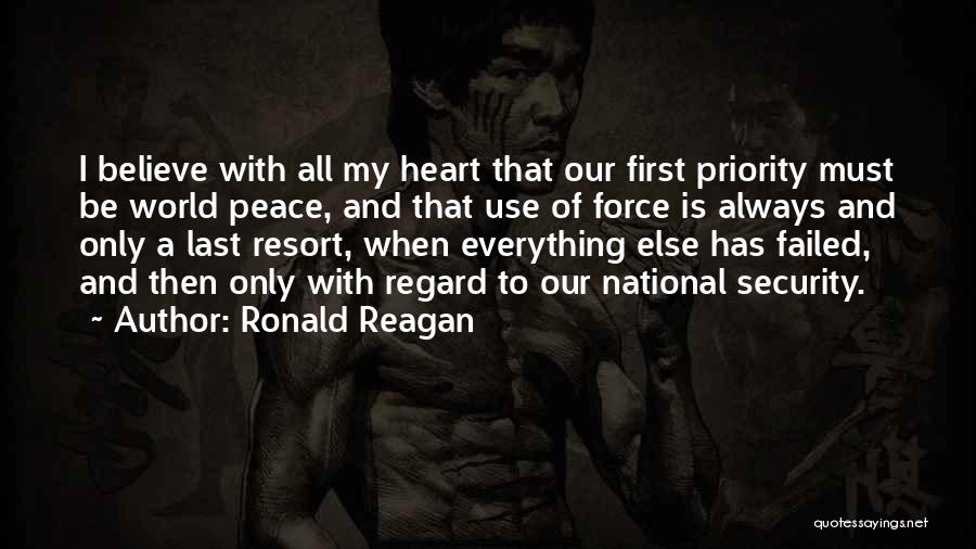 Ronald Reagan Quotes: I Believe With All My Heart That Our First Priority Must Be World Peace, And That Use Of Force Is