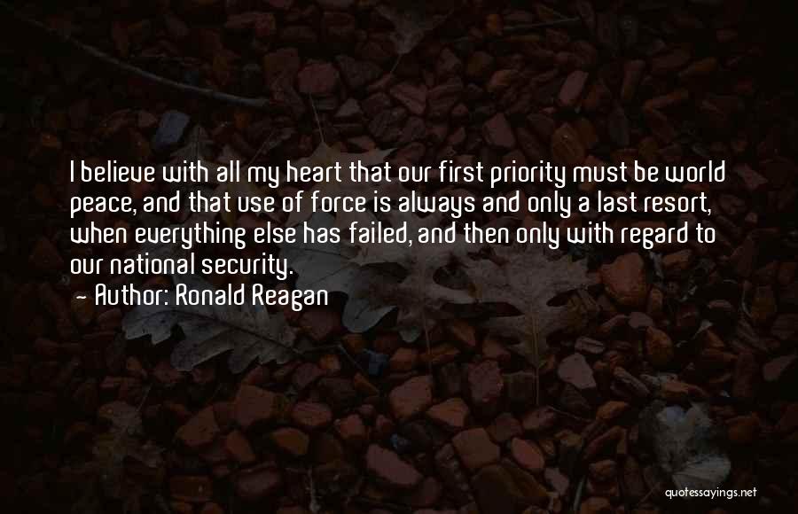 Ronald Reagan Quotes: I Believe With All My Heart That Our First Priority Must Be World Peace, And That Use Of Force Is