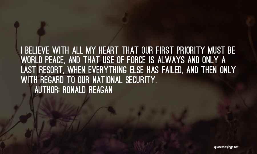 Ronald Reagan Quotes: I Believe With All My Heart That Our First Priority Must Be World Peace, And That Use Of Force Is