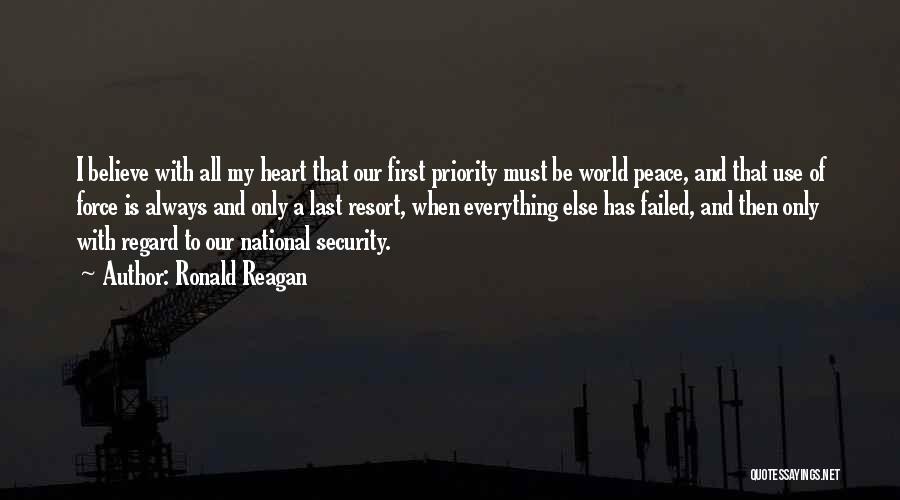 Ronald Reagan Quotes: I Believe With All My Heart That Our First Priority Must Be World Peace, And That Use Of Force Is