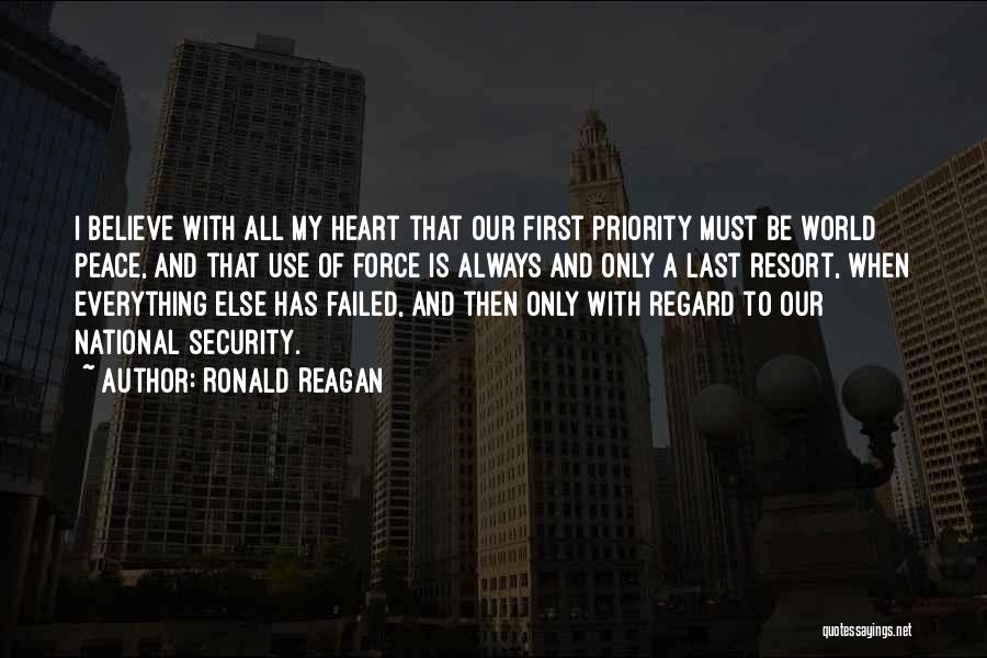 Ronald Reagan Quotes: I Believe With All My Heart That Our First Priority Must Be World Peace, And That Use Of Force Is