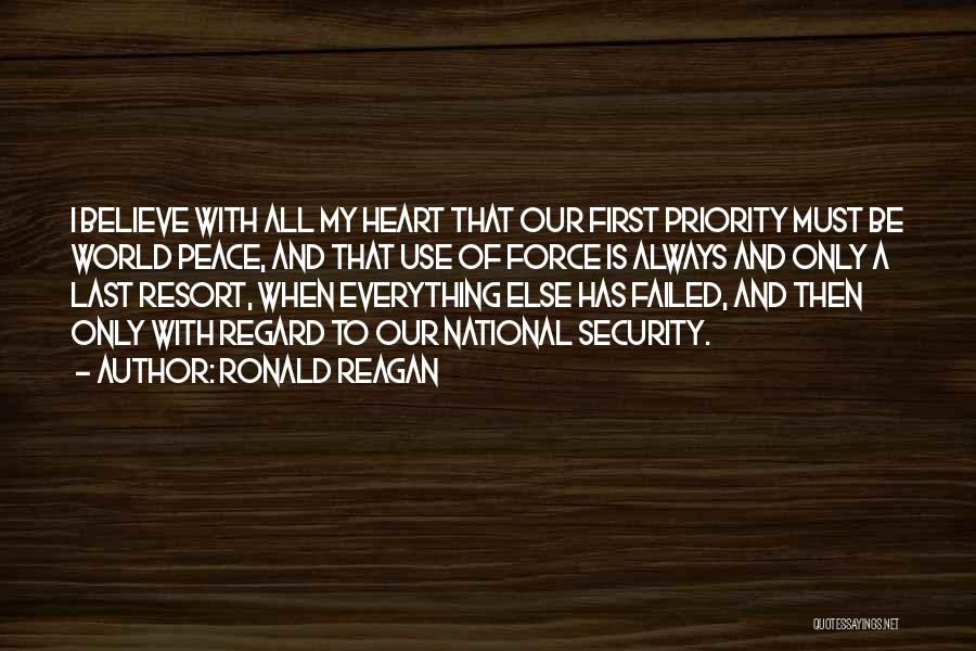 Ronald Reagan Quotes: I Believe With All My Heart That Our First Priority Must Be World Peace, And That Use Of Force Is