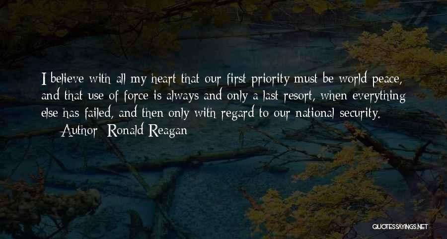 Ronald Reagan Quotes: I Believe With All My Heart That Our First Priority Must Be World Peace, And That Use Of Force Is