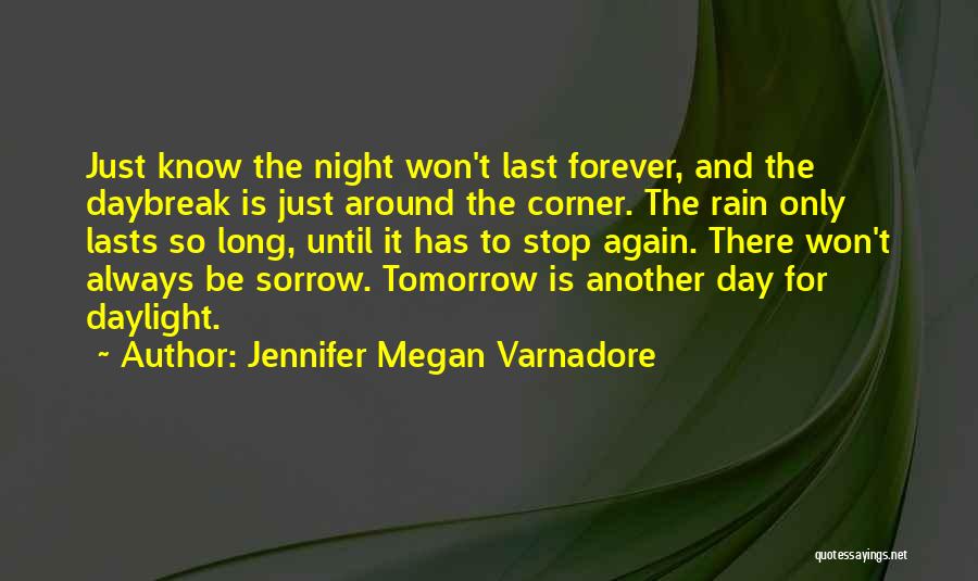 Jennifer Megan Varnadore Quotes: Just Know The Night Won't Last Forever, And The Daybreak Is Just Around The Corner. The Rain Only Lasts So