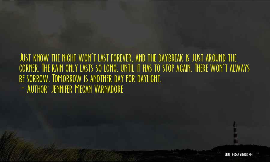 Jennifer Megan Varnadore Quotes: Just Know The Night Won't Last Forever, And The Daybreak Is Just Around The Corner. The Rain Only Lasts So