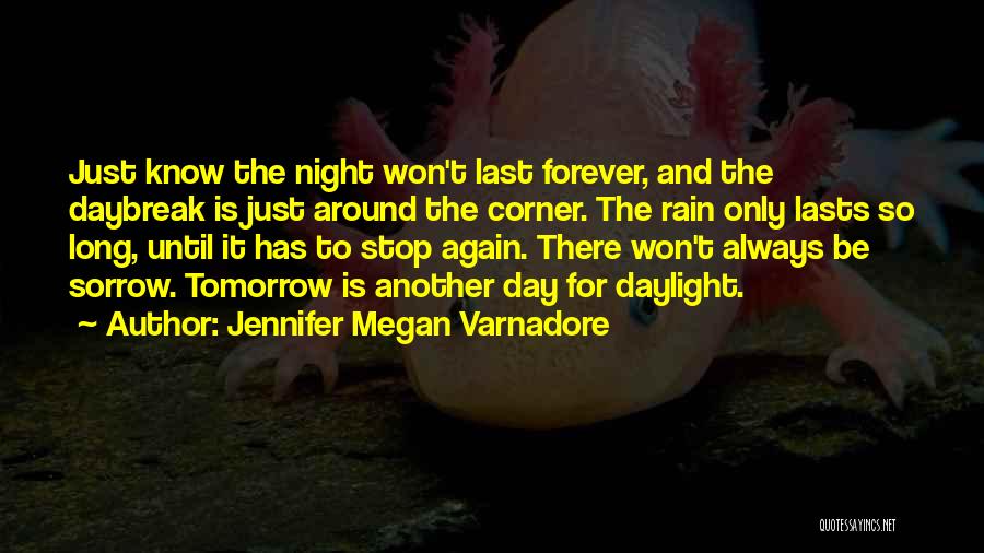 Jennifer Megan Varnadore Quotes: Just Know The Night Won't Last Forever, And The Daybreak Is Just Around The Corner. The Rain Only Lasts So