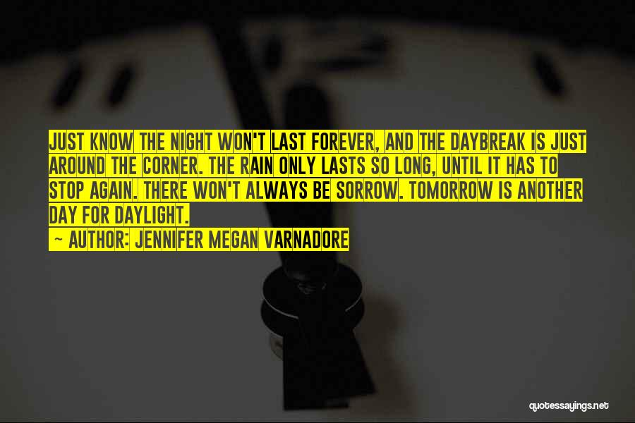 Jennifer Megan Varnadore Quotes: Just Know The Night Won't Last Forever, And The Daybreak Is Just Around The Corner. The Rain Only Lasts So