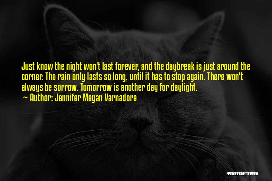 Jennifer Megan Varnadore Quotes: Just Know The Night Won't Last Forever, And The Daybreak Is Just Around The Corner. The Rain Only Lasts So