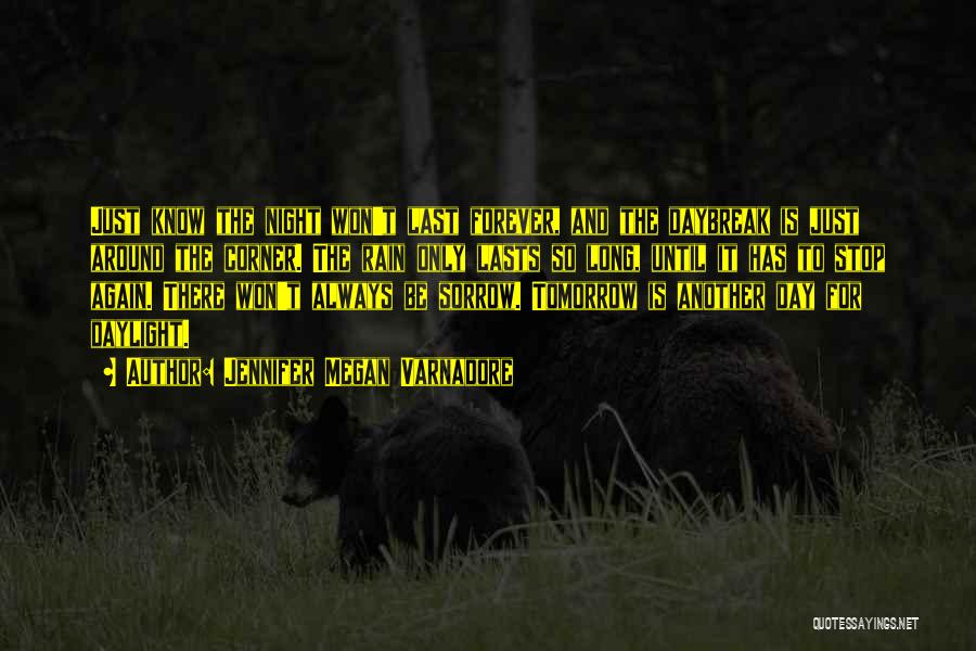 Jennifer Megan Varnadore Quotes: Just Know The Night Won't Last Forever, And The Daybreak Is Just Around The Corner. The Rain Only Lasts So