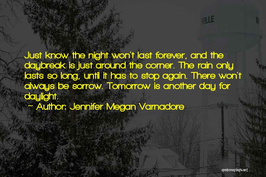 Jennifer Megan Varnadore Quotes: Just Know The Night Won't Last Forever, And The Daybreak Is Just Around The Corner. The Rain Only Lasts So