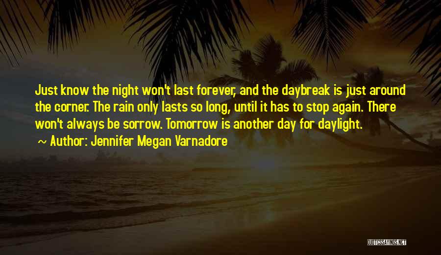 Jennifer Megan Varnadore Quotes: Just Know The Night Won't Last Forever, And The Daybreak Is Just Around The Corner. The Rain Only Lasts So