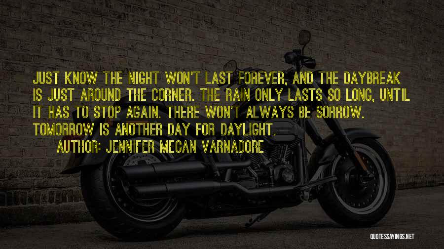 Jennifer Megan Varnadore Quotes: Just Know The Night Won't Last Forever, And The Daybreak Is Just Around The Corner. The Rain Only Lasts So