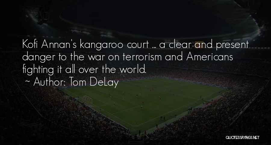 Tom DeLay Quotes: Kofi Annan's Kangaroo Court ... A Clear And Present Danger To The War On Terrorism And Americans Fighting It All