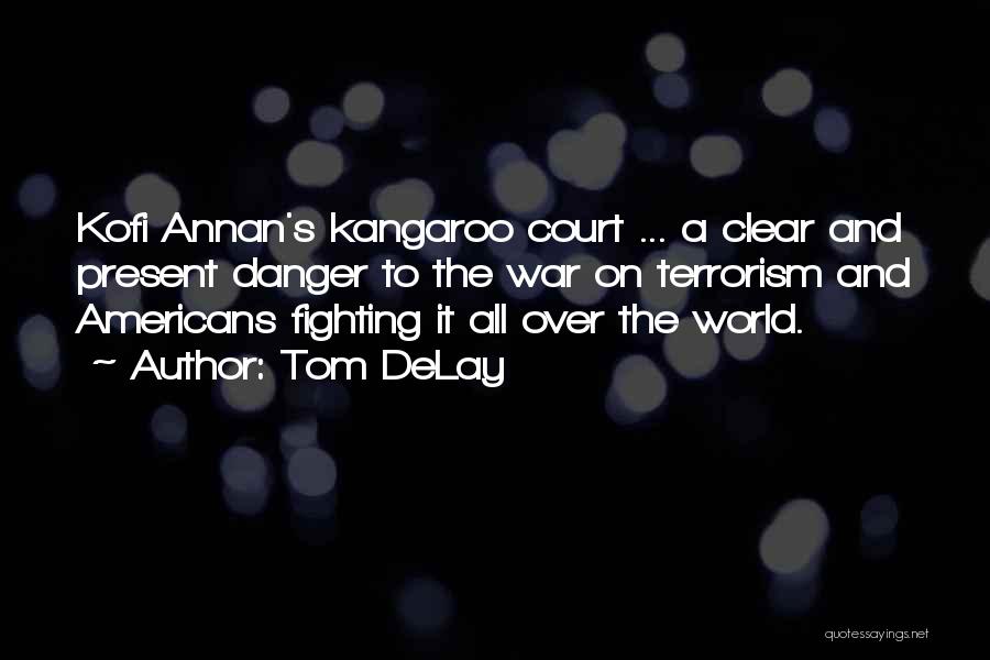 Tom DeLay Quotes: Kofi Annan's Kangaroo Court ... A Clear And Present Danger To The War On Terrorism And Americans Fighting It All