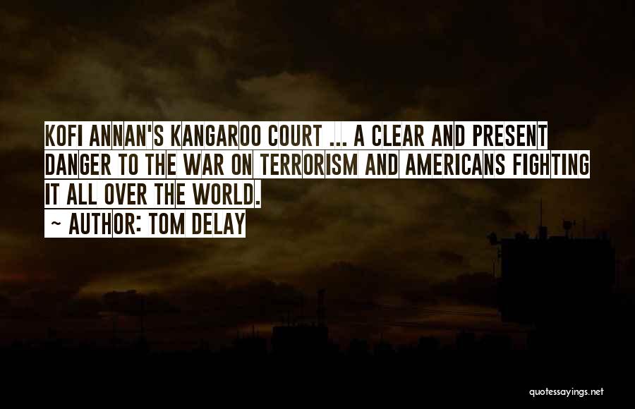 Tom DeLay Quotes: Kofi Annan's Kangaroo Court ... A Clear And Present Danger To The War On Terrorism And Americans Fighting It All