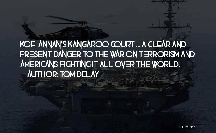 Tom DeLay Quotes: Kofi Annan's Kangaroo Court ... A Clear And Present Danger To The War On Terrorism And Americans Fighting It All