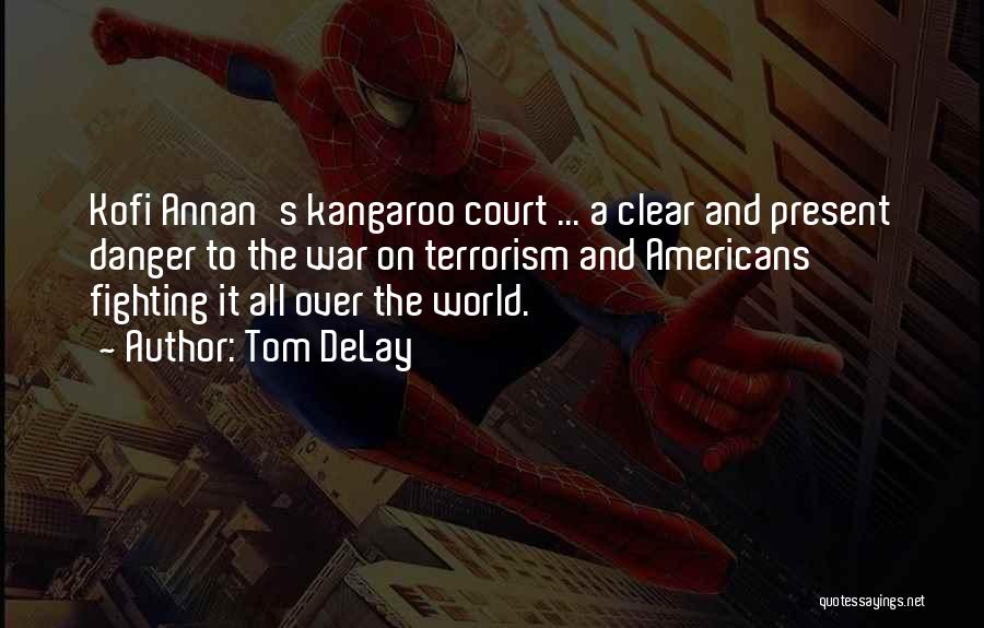 Tom DeLay Quotes: Kofi Annan's Kangaroo Court ... A Clear And Present Danger To The War On Terrorism And Americans Fighting It All