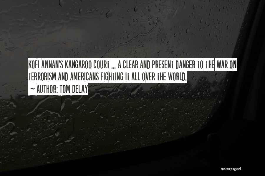 Tom DeLay Quotes: Kofi Annan's Kangaroo Court ... A Clear And Present Danger To The War On Terrorism And Americans Fighting It All