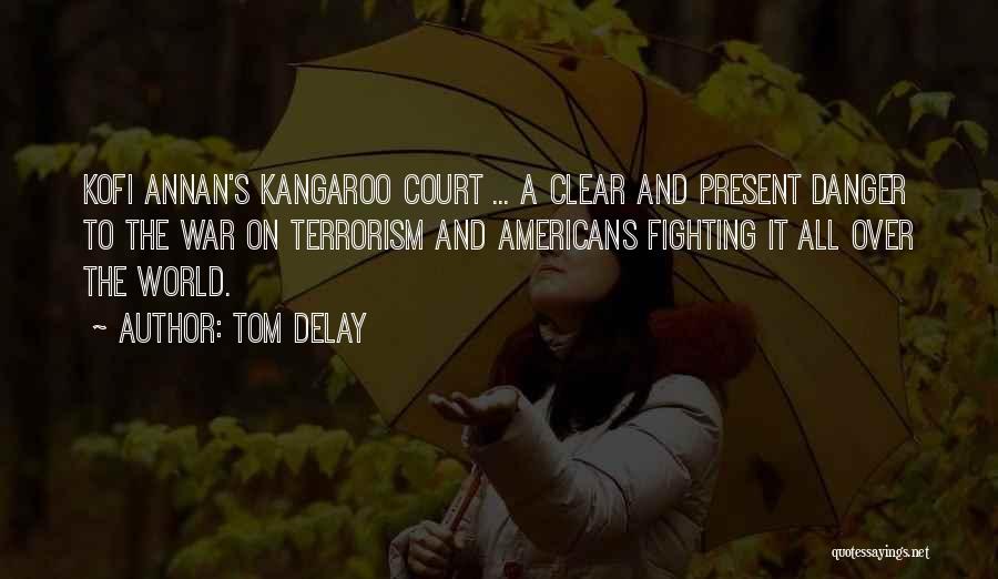 Tom DeLay Quotes: Kofi Annan's Kangaroo Court ... A Clear And Present Danger To The War On Terrorism And Americans Fighting It All