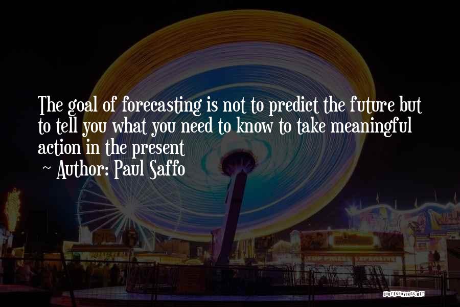 Paul Saffo Quotes: The Goal Of Forecasting Is Not To Predict The Future But To Tell You What You Need To Know To