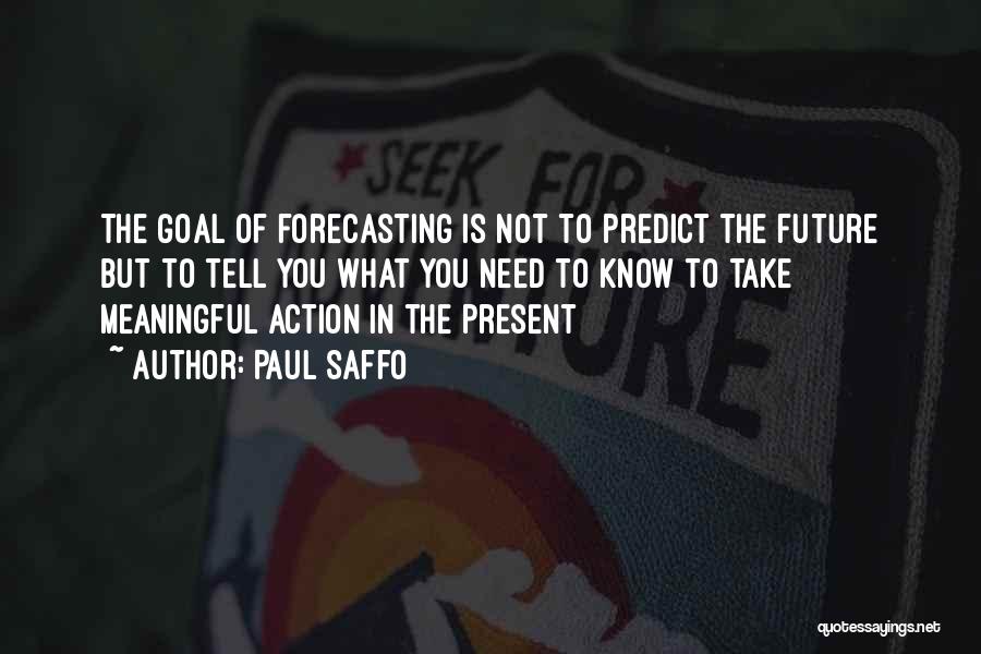 Paul Saffo Quotes: The Goal Of Forecasting Is Not To Predict The Future But To Tell You What You Need To Know To