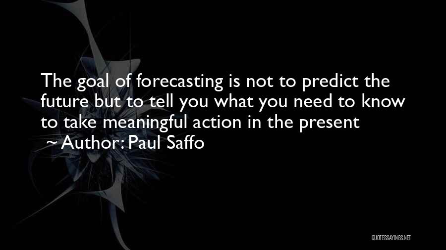 Paul Saffo Quotes: The Goal Of Forecasting Is Not To Predict The Future But To Tell You What You Need To Know To