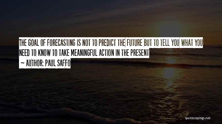 Paul Saffo Quotes: The Goal Of Forecasting Is Not To Predict The Future But To Tell You What You Need To Know To