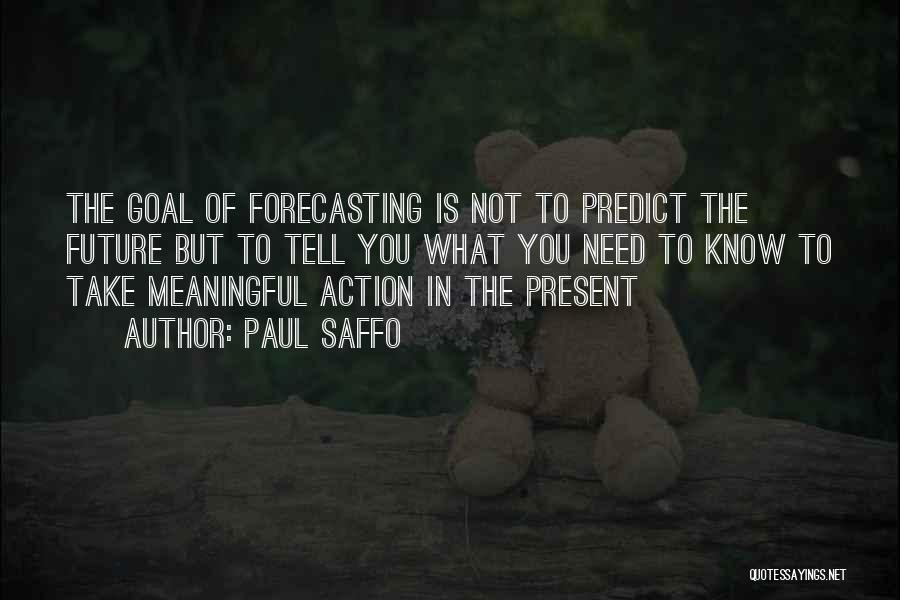 Paul Saffo Quotes: The Goal Of Forecasting Is Not To Predict The Future But To Tell You What You Need To Know To