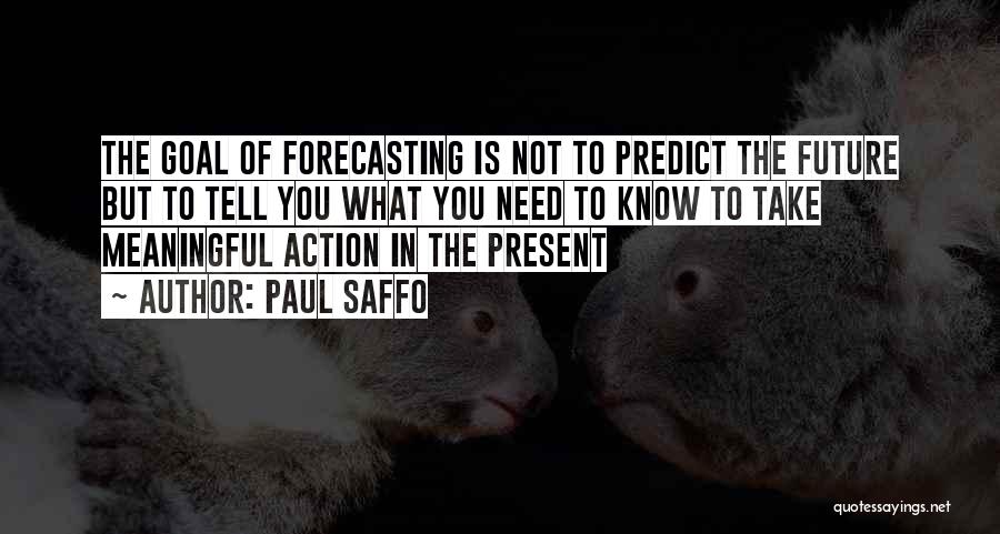 Paul Saffo Quotes: The Goal Of Forecasting Is Not To Predict The Future But To Tell You What You Need To Know To
