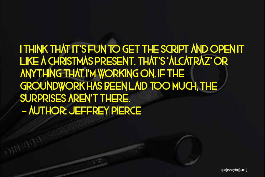 Jeffrey Pierce Quotes: I Think That It's Fun To Get The Script And Open It Like A Christmas Present. That's 'alcatraz' Or Anything