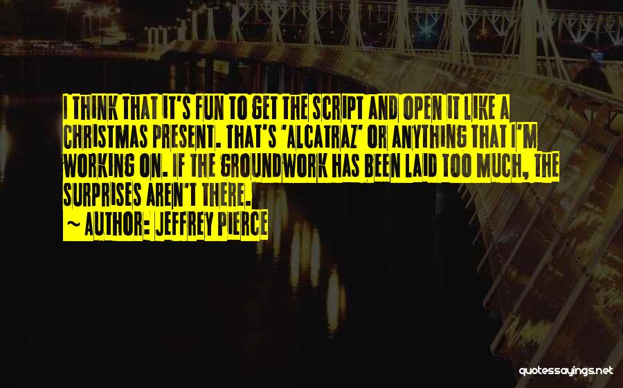 Jeffrey Pierce Quotes: I Think That It's Fun To Get The Script And Open It Like A Christmas Present. That's 'alcatraz' Or Anything