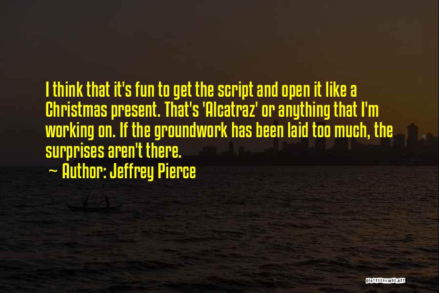 Jeffrey Pierce Quotes: I Think That It's Fun To Get The Script And Open It Like A Christmas Present. That's 'alcatraz' Or Anything