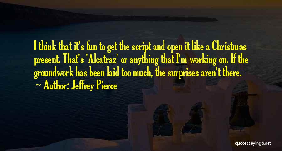 Jeffrey Pierce Quotes: I Think That It's Fun To Get The Script And Open It Like A Christmas Present. That's 'alcatraz' Or Anything