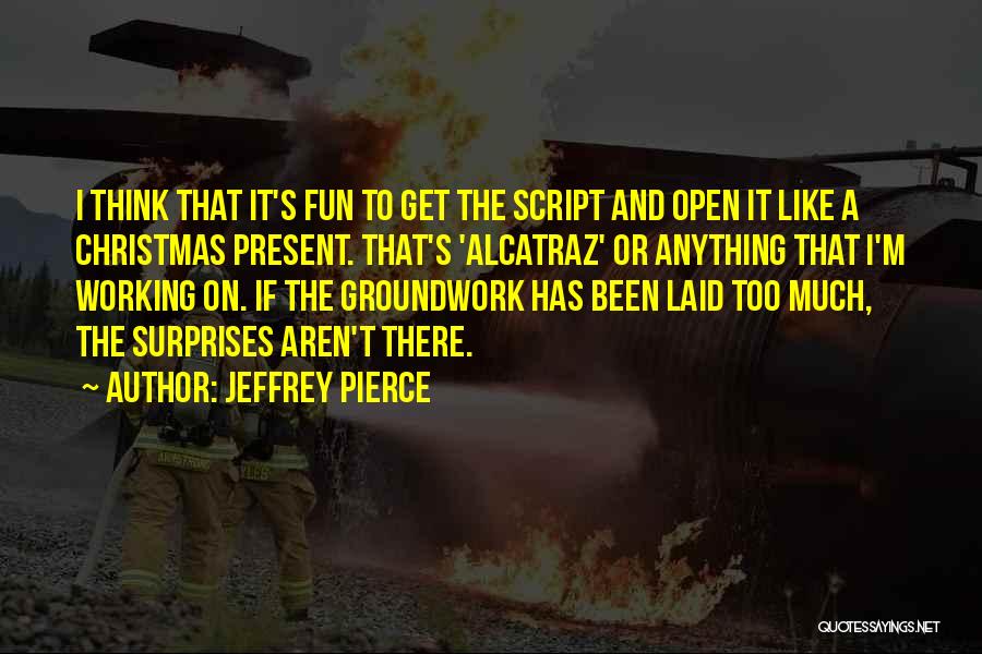 Jeffrey Pierce Quotes: I Think That It's Fun To Get The Script And Open It Like A Christmas Present. That's 'alcatraz' Or Anything