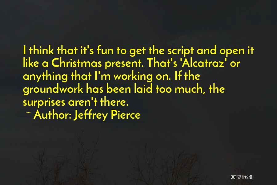 Jeffrey Pierce Quotes: I Think That It's Fun To Get The Script And Open It Like A Christmas Present. That's 'alcatraz' Or Anything